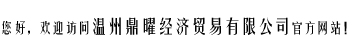 你好，欢迎访问温州鼎曜经济贸易有限公司官方网站